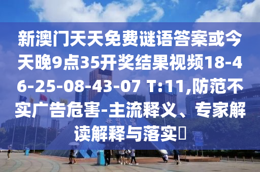 新澳門天天免費(fèi)謎語答案或今天晚9點(diǎn)35開獎(jiǎng)結(jié)果視頻18-46-25-08-43-07 T:11,防范不實(shí)廣告危害-主流釋義、專家解讀解釋與落實(shí)?