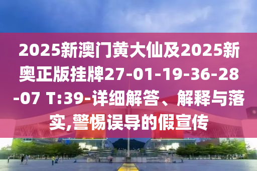 2025新澳門黃大仙及2025新奧正版掛牌27-01-19-36-28-07 T:39-詳細解答、解釋與落實,警惕誤導的假宣傳