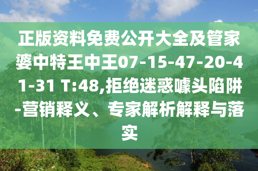 正版資料免費公開大全及管家婆中特王中王07-15-47-20-41-31 T:48,拒絕迷惑噱頭陷阱-營銷釋義、專家解析解釋與落實