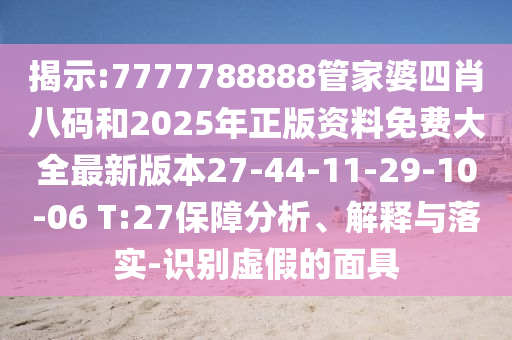 揭示:7777788888管家婆四肖八碼和2025年正版資料免費大全最新版本27-44-11-29-10-06 T:27保障分析、解釋與落實-識別虛假的面具