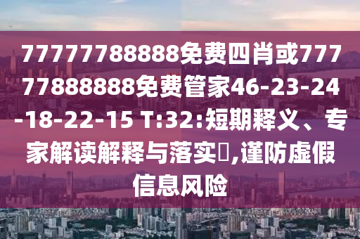 77777788888免費四肖或77777888888免費管家46-23-24-18-22-15 T:32:短期釋義、專家解讀解釋與落實?,謹防虛假信息風險