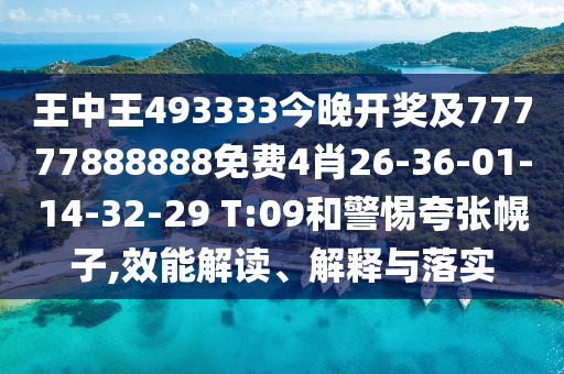 王中王493333今晚開獎及77777888888免費4肖26-36-01-14-32-29 T:09和警惕夸張幌子,效能解讀、解釋與落實