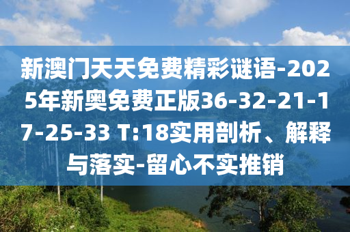 新澳門天天免費精彩謎語-2025年新奧免費正版36-32-21-17-25-33 T:18實用剖析、解釋與落實-留心不實推銷