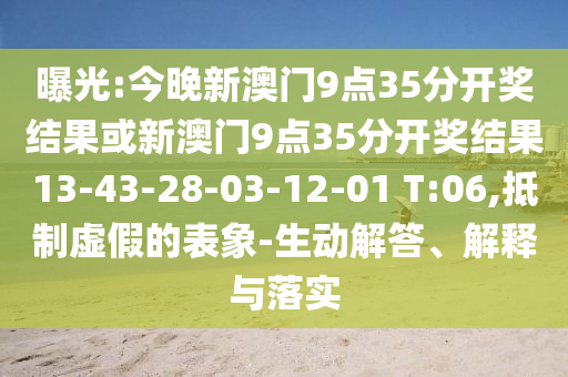 曝光:今晚新澳門9點35分開獎結果或新澳門9點35分開獎結果13-43-28-03-12-01 T:06,抵制虛假的表象-生動解答、解釋與落實