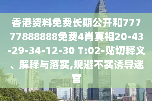 香港資料免費長期公開和77777888888免費4肖真相20-43-29-34-12-30 T:02-貼切釋義、解釋與落實,規(guī)避不實誘導迷宮