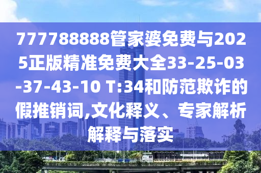 777788888管家婆免費與2025正版精準免費大全33-25-03-37-43-10 T:34和防范欺詐的假推銷詞,文化釋義、專家解析解釋與落實