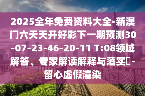 2025全年免費資料大全-新澳門六天天開好彩下一期預測30-07-23-46-20-11 T:08領域解答、專家解讀解釋與落實?-留心虛假渲染