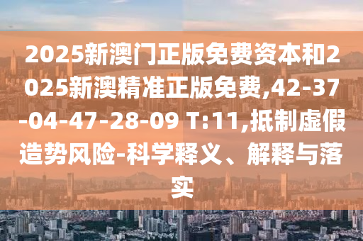 2025新澳門正版免費(fèi)資本和2025新澳精準(zhǔn)正版免費(fèi),42-37-04-47-28-09 T:11,抵制虛假造勢風(fēng)險-科學(xué)釋義、解釋與落實(shí)