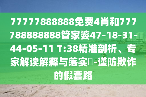 77777888888免費4肖和777788888888管家婆47-18-31-44-05-11 T:38精準剖析、專家解讀解釋與落實?-謹防欺詐的假套路