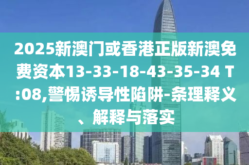 2025新澳門或香港正版新澳免費資本13-33-18-43-35-34 T:08,警惕誘導性陷阱-條理釋義、解釋與落實