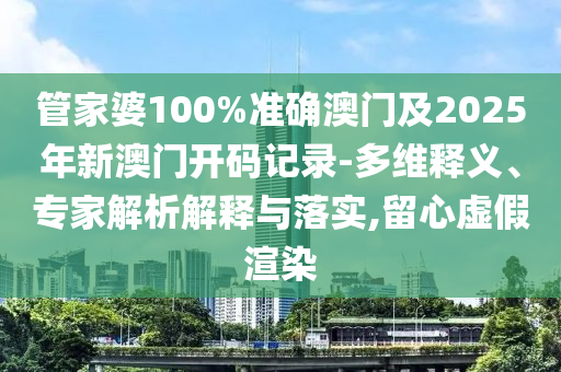 管家婆100%準確澳門及2025年新澳門開碼記錄-多維釋義、專家解析解釋與落實,留心虛假渲染