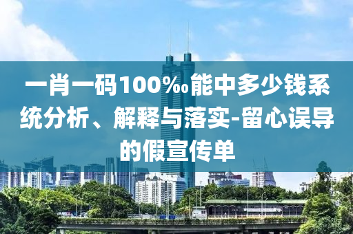 一肖一碼100‰能中多少錢系統分析、解釋與落實-留心誤導的假宣傳單