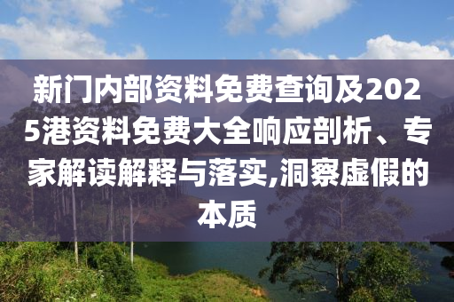 新門內部資料免費查詢及2025港資料免費大全響應剖析、專家解讀解釋與落實,洞察虛假的本質