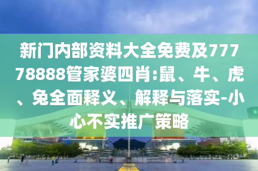 新門內部資料大全免費及77778888管家婆四肖:鼠、牛、虎、兔全面釋義、解釋與落實-小心不實推廣策略