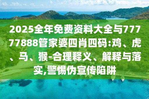 2025全年免費資料大全與77777888管家婆四肖四碼:雞、虎、馬、猴-合理釋義、解釋與落實,警惕偽宣傳陷阱