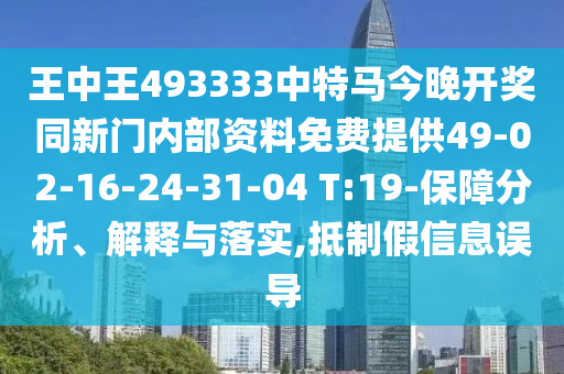 王中王493333中特馬今晚開獎同新門內部資料免費提供49-02-16-24-31-04 T:19-保障分析、解釋與落實,抵制假信息誤導