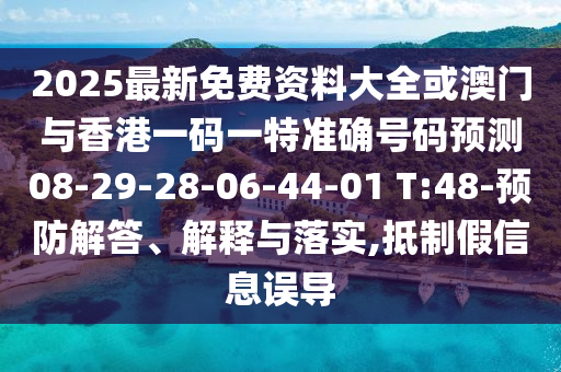 2025最新免費資料大全或澳門與香港一碼一特準確號碼預測08-29-28-06-44-01 T:48-預防解答、解釋與落實,抵制假信息誤導