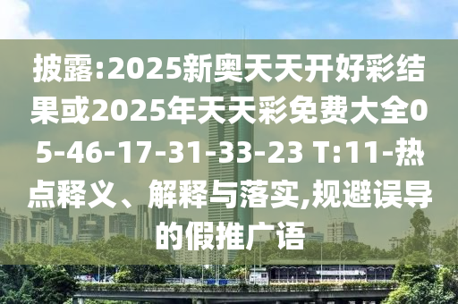 披露:2025新奧天天開好彩結果或2025年天天彩免費大全05-46-17-31-33-23 T:11-熱點釋義、解釋與落實,規避誤導的假推廣語